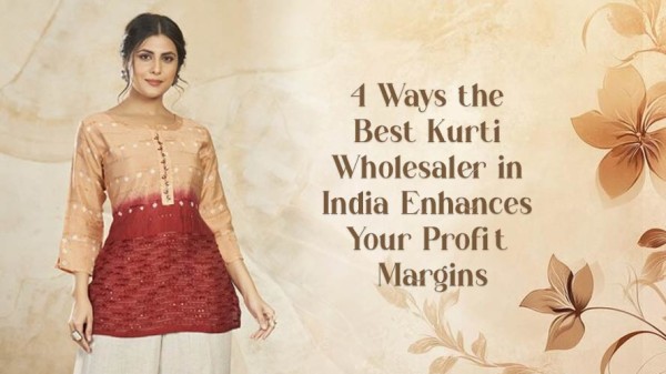 4 Ways the Best Kurti Wholesaler in India Enhances Your Profit Margins