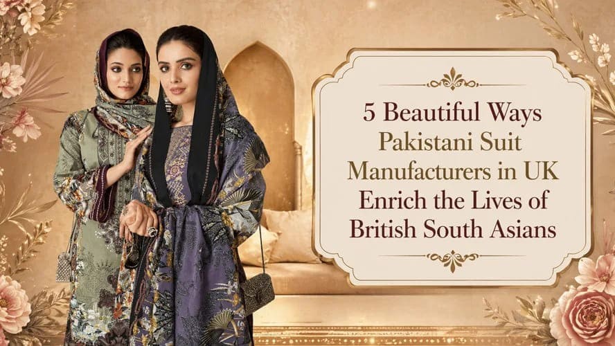 5 Beautiful Ways Pakistani Suit Manufacturers in UK Enrich the Lives of British South Asians