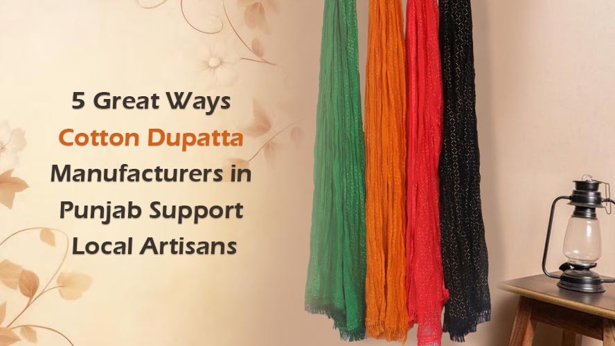 5 Great Ways Cotton Dupatta Manufacturers in Punjab Support Local Artisans