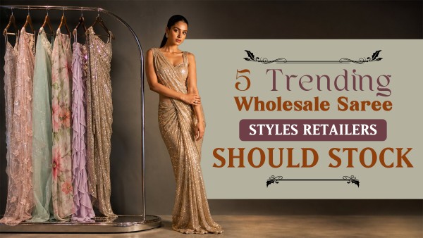 5 Trending Wholesale Saree Styles Retailers Should Stock