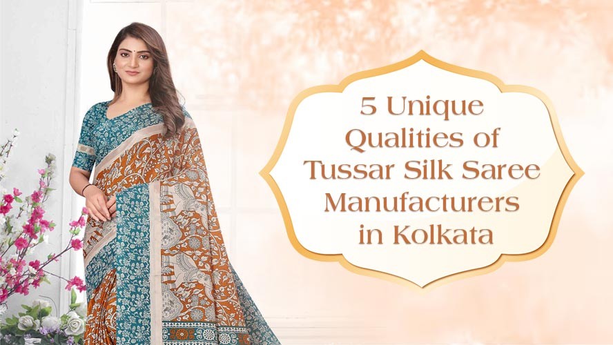 5 Unique Qualities of Tussar Silk Saree Manufacturers in Kolkata