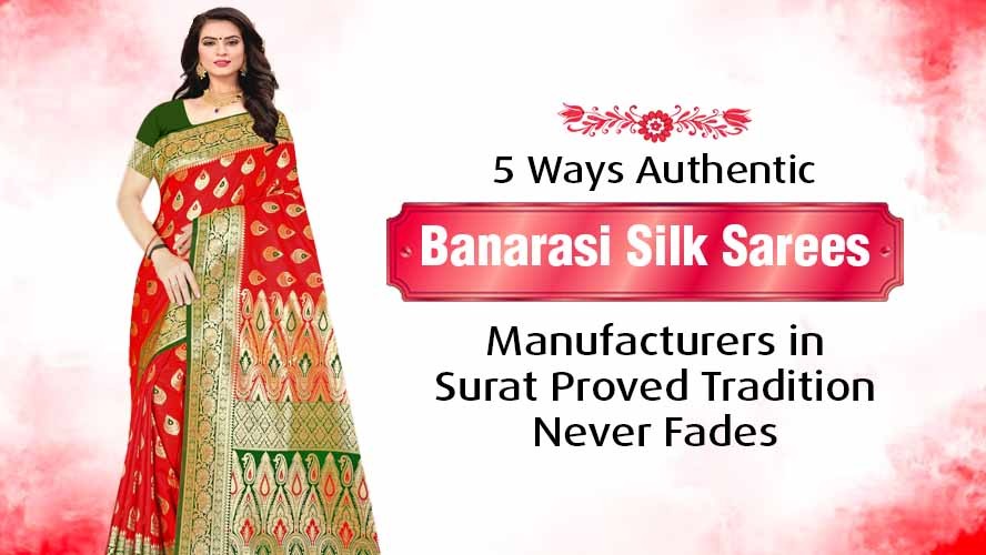 5 Ways Authentic Banarasi Silk Sarees Manufacturers in Surat Proved Tradition Never Fades
