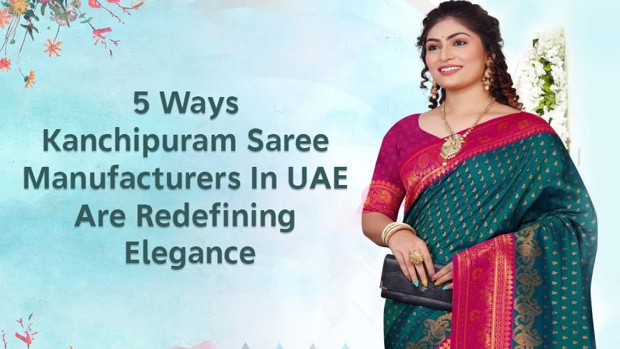 5 Ways Kanchipuram Saree Manufacturers In UAE Are Redefining Elegance