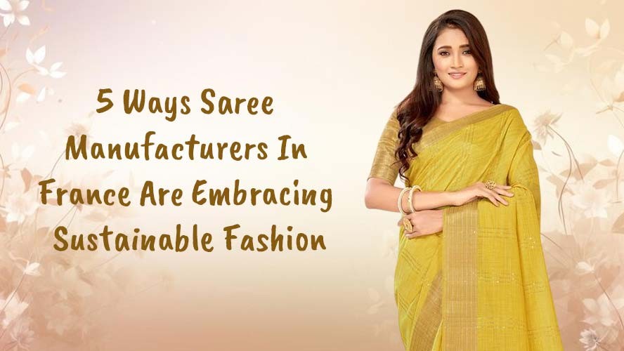 5 Ways Saree Manufacturers In France Are Embracing Sustainable Fashion
