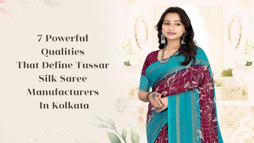 7 Powerful Qualities That Define Tussar Silk Saree Manufacturers In Kolkata