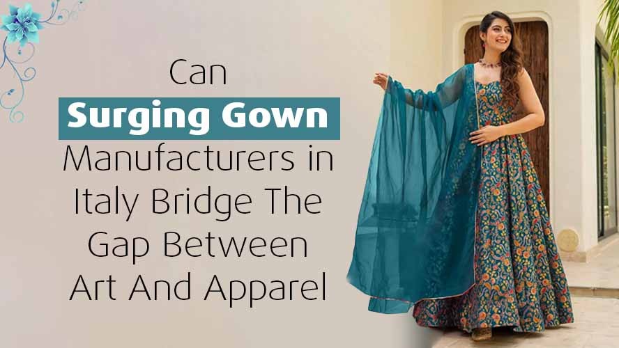 Can Surging Gown Manufacturers in Italy Bridge The Gap Between Art And Apparel
