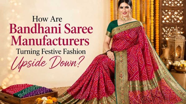 How Are Bandhani Saree Manufacturers Turning Festive Fashion Upside Down
