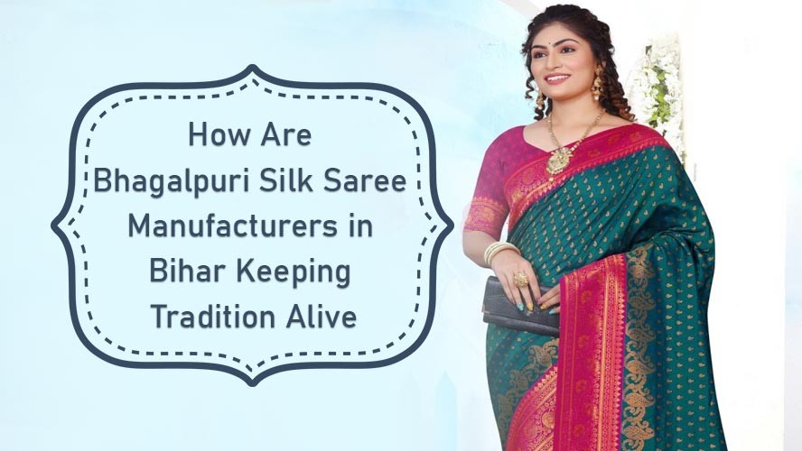 How Are Bhagalpuri Silk Saree Manufacturers in Bihar Keeping Tradition Alive