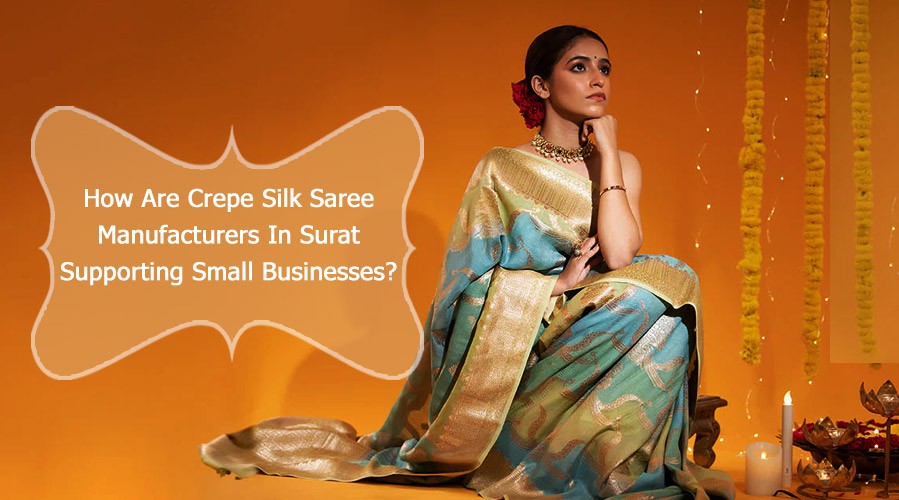 How Are Crepe Silk Saree Manufacturers In Surat Supporting Small Businesses?