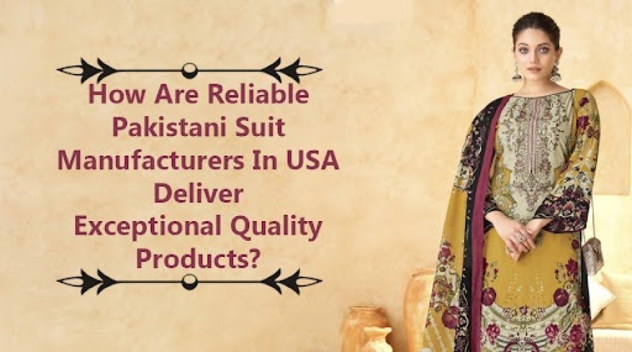 How Are Reliable Pakistani Suit Manufacturers in USA Deliver Exceptional Quality Products