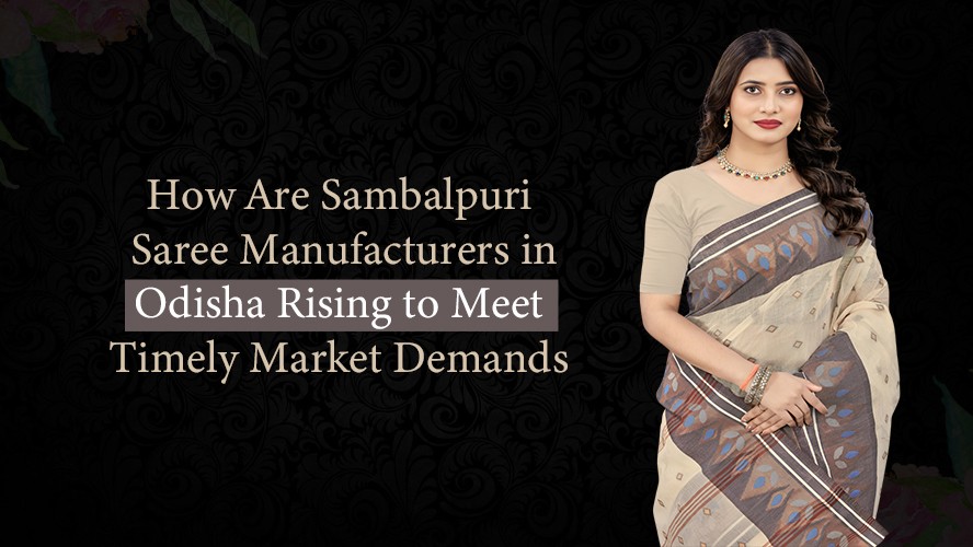 How Are Sambalpuri Saree Manufacturers in Odisha Rising to Meet Timely Market Demands