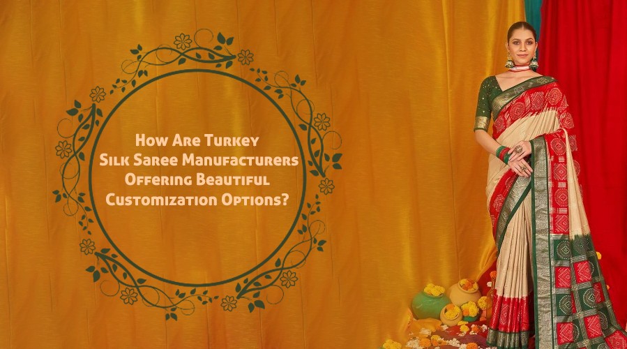 How Are Turkey Silk Saree Manufacturers Offering Beautiful Customization Options?