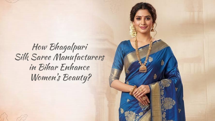 How Bhagalpuri Silk Saree Manufacturers in Bihar Enhance Women's Beauty