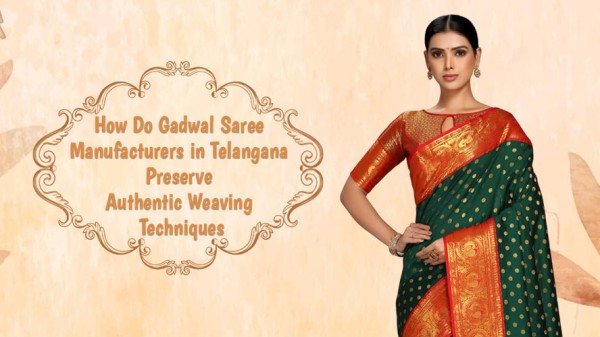 How Do Gadwal Saree Manufacturers in Telangana Preserve Authentic Weaving Techniques