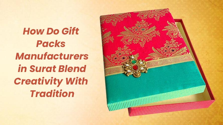 How Do Gift Packs Manufacturers in Surat Blend Creativity With Tradition