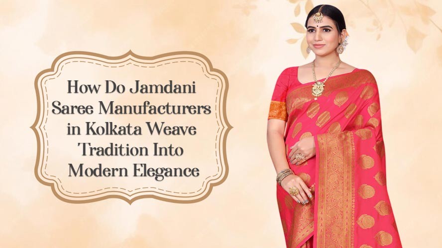 How Do Jamdani Saree Manufacturers in Kolkata Weave Tradition Into Modern Elegance