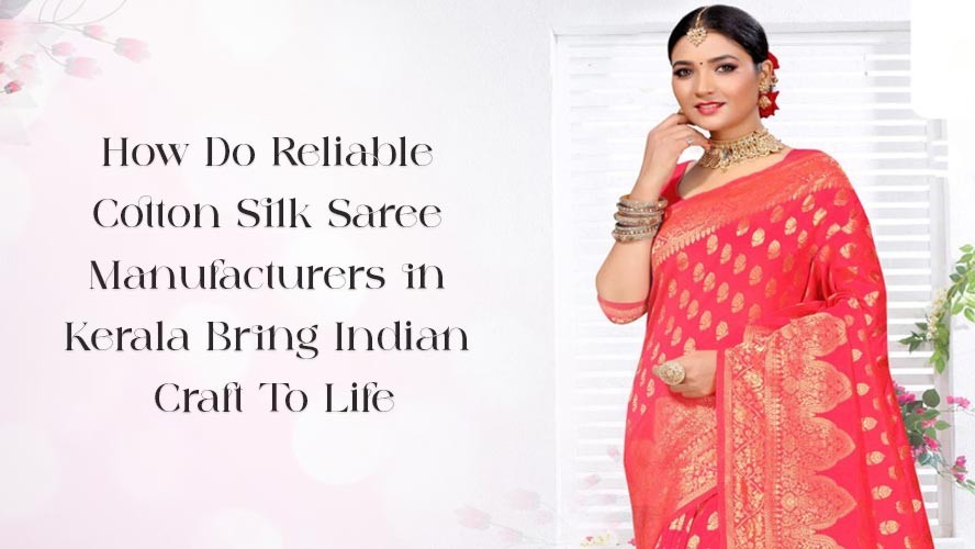 How Do Reliable Cotton Silk Saree Manufacturers in Kerala Bring Indian Craft To Life