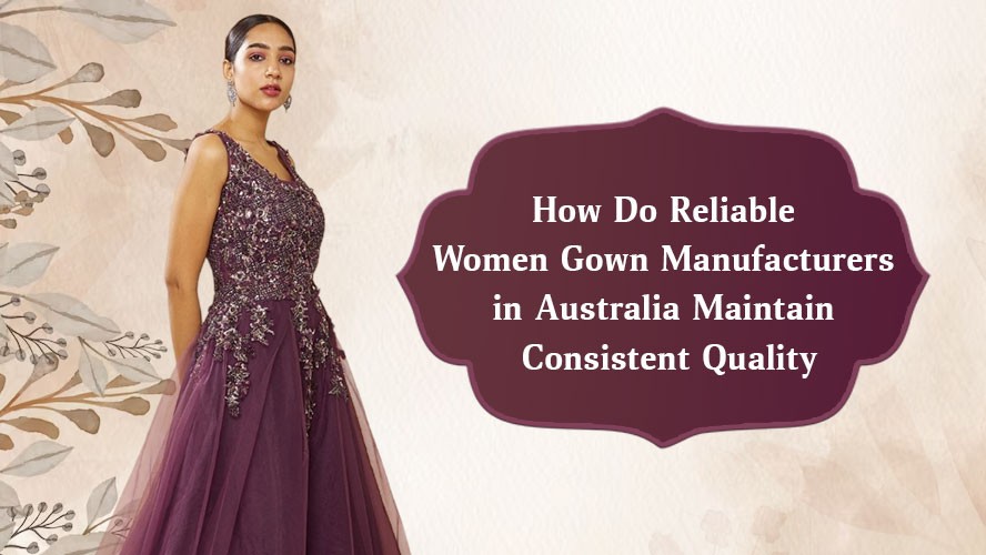 How Do Reliable Women Gown Manufacturers in Australia Maintain Consistent Quality