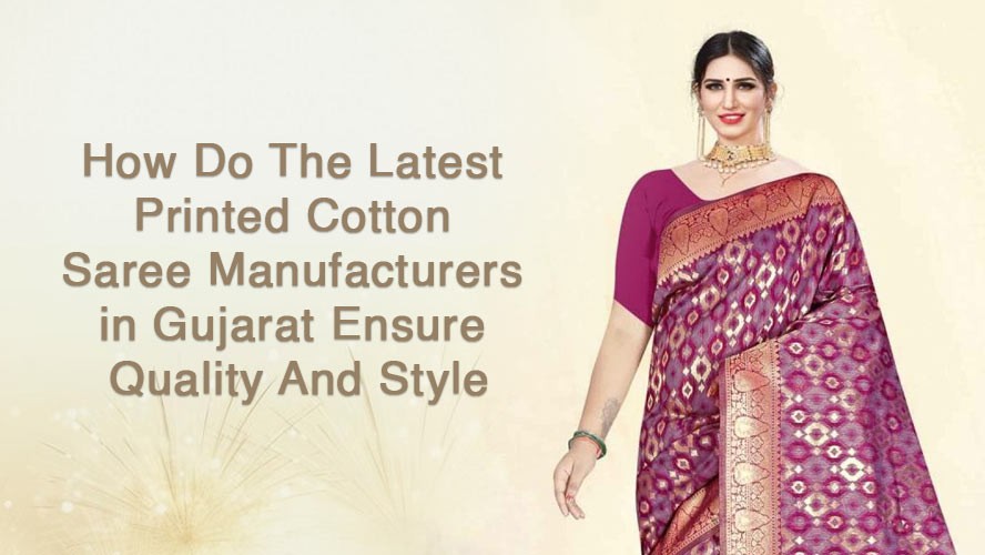 How Do The Latest Printed Cotton Saree Manufacturers in Gujarat Ensure Quality And Style