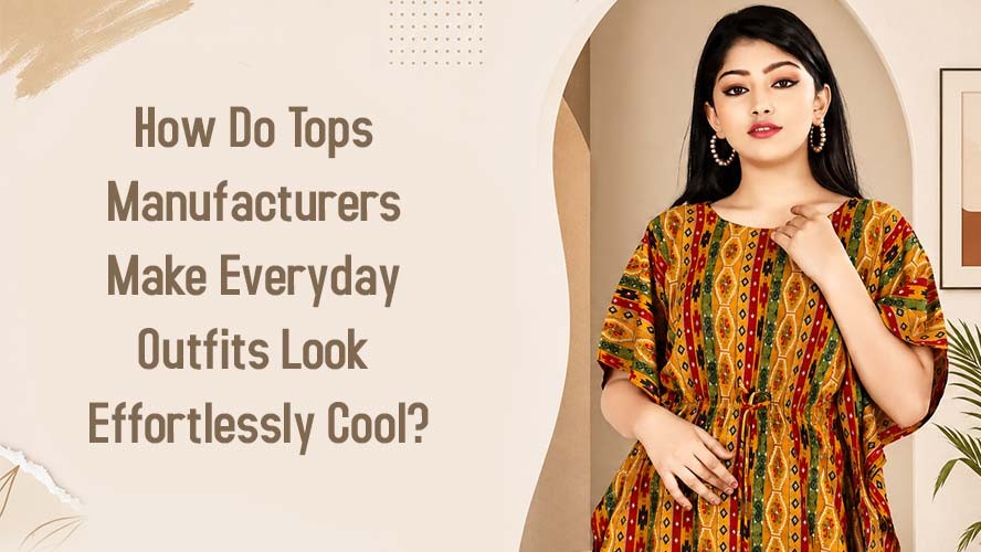 How Do Tops Manufacturers Make Everyday Outfits Look Effortlessly Cool