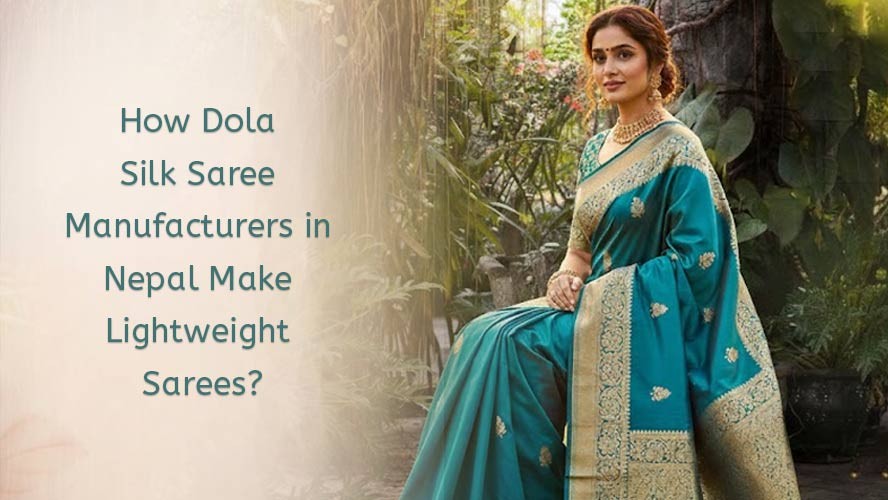 How Dola Silk Saree Manufacturers in Nepal Make Lightweight Sarees