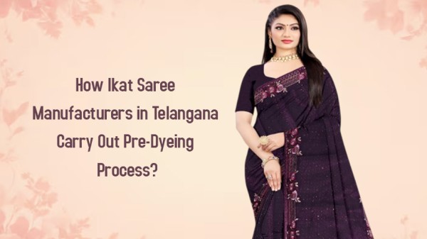 How Ikat Saree Manufacturers in Telangana Carry Out Pre Dyeing Process