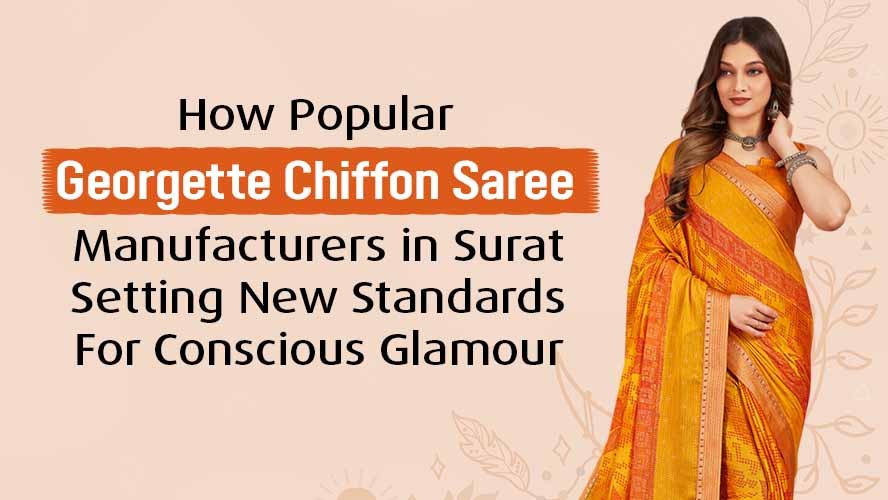 How Popular Georgette Chiffon Saree Manufacturers in Surat Setting New Standards For Conscious Glamour