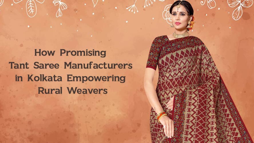 How Promising Tant Saree Manufacturers in Kolkata Empowering Rural Weavers