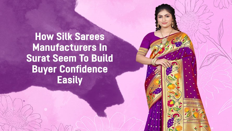 How Silk Sarees Manufacturers In Surat Seem To Build Buyer Confidence Easily