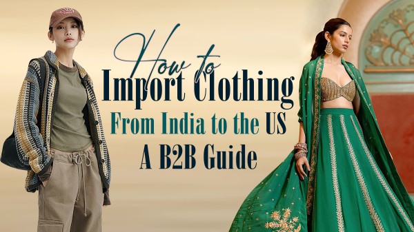 How to Import Clothing from India to the US A B2B Guide