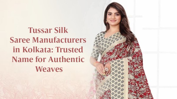 Tussar Silk Saree Manufacturers in Kolkata Trusted Name for Authentic Weaves