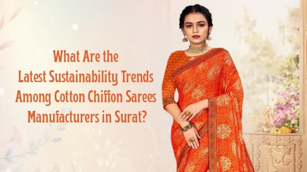 What Are the Latest Sustainability Trends Among Cotton Chiffon Sarees Manufacturers in Surat?