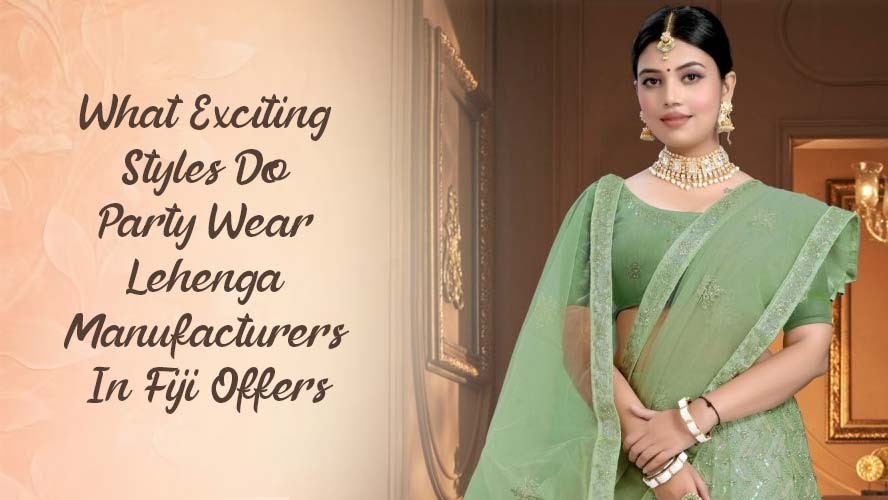 What Exciting Styles Do Party Wear Lehenga Manufacturers In Fiji Offers