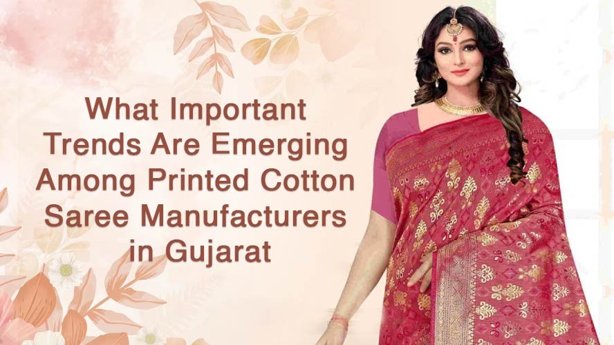 What Important Trends Are Emerging Among Printed Cotton Saree Manufacturers in Gujarat