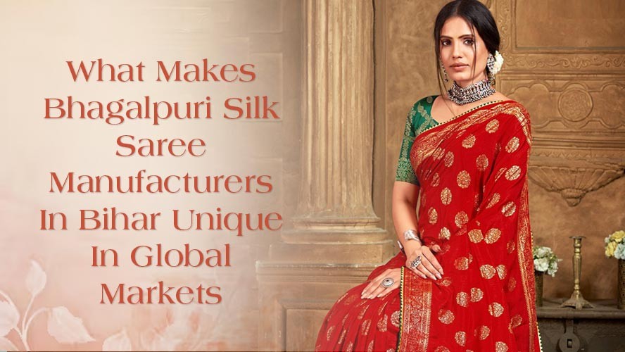 What Makes Bhagalpuri Silk Saree Manufacturers In Bihar Unique In Global Markets