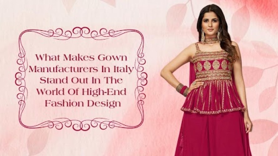 What Makes Gown Manufacturers In Italy Stand Out In The World Of High End Fashion Design