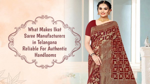What Makes Ikat Saree Manufacturers in Telangana Reliable For Authentic Handlooms