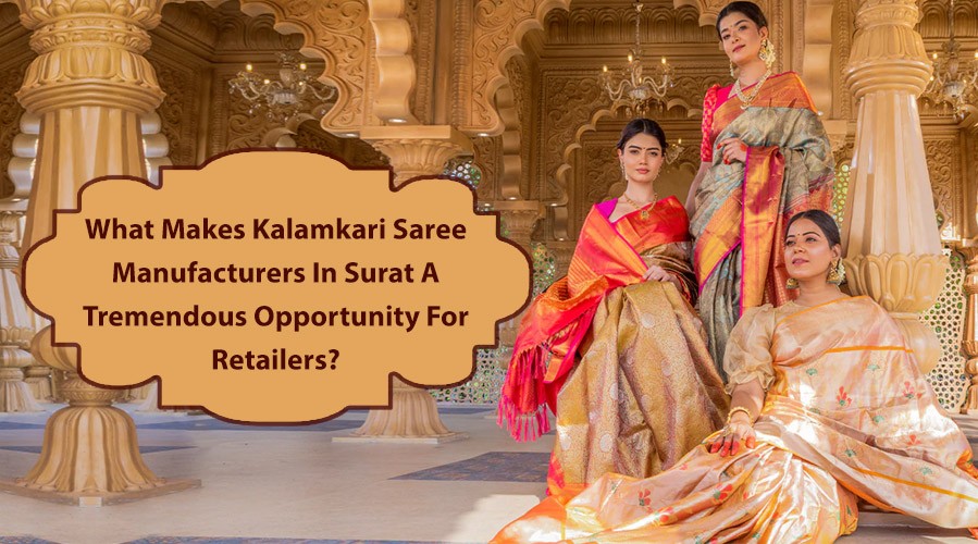 What Makes Kalamkari Saree Manufacturers In Surat A Tremendous Opportunity For Retailers?