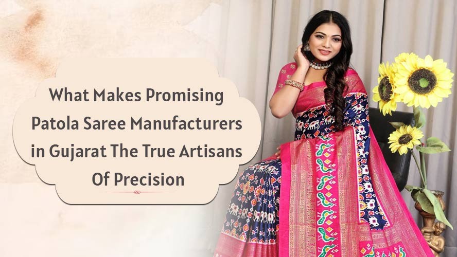 What Makes Promising Patola Saree Manufacturers in Gujarat The True Artisans Of Precision