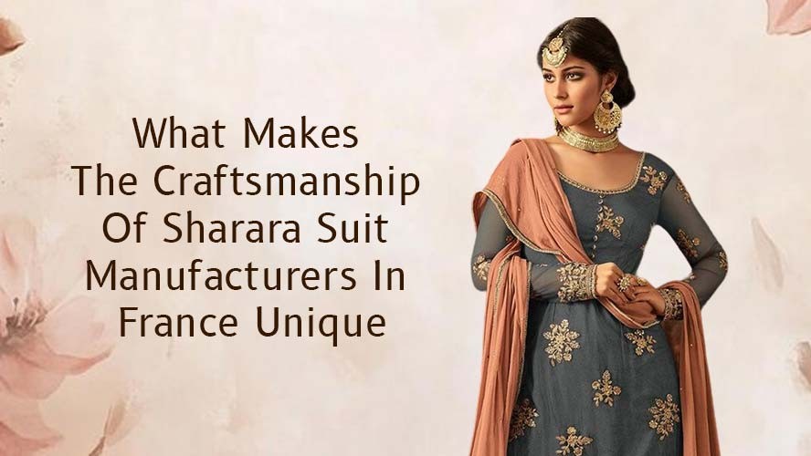 What Makes The Craftsmanship Of Sharara Suit Manufacturers In France Unique