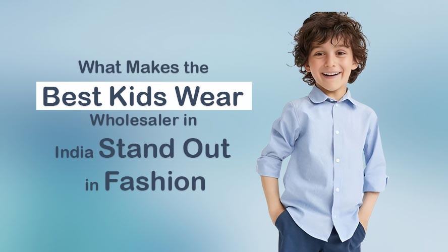 What Makes the Best Kids Wear Wholesaler in India Stand Out in Fashion