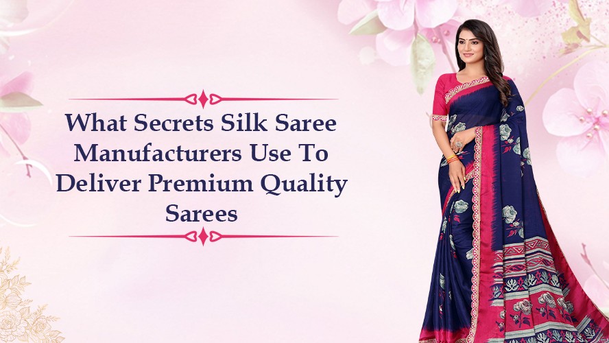 What Secrets Silk Saree Manufacturers Use To Deliver Premium Quality Sarees