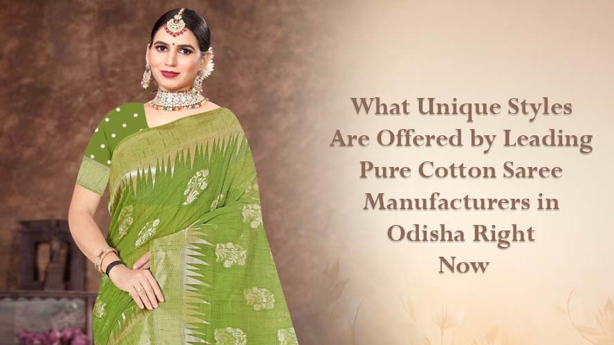 What Unique Styles Are Offered by Leading Pure Cotton Saree Manufacturers in Odisha Right Now