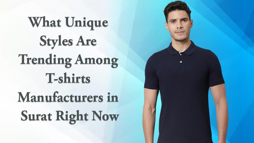 What Unique Styles Are Trending Among T shirts Manufacturers in Surat Right Now