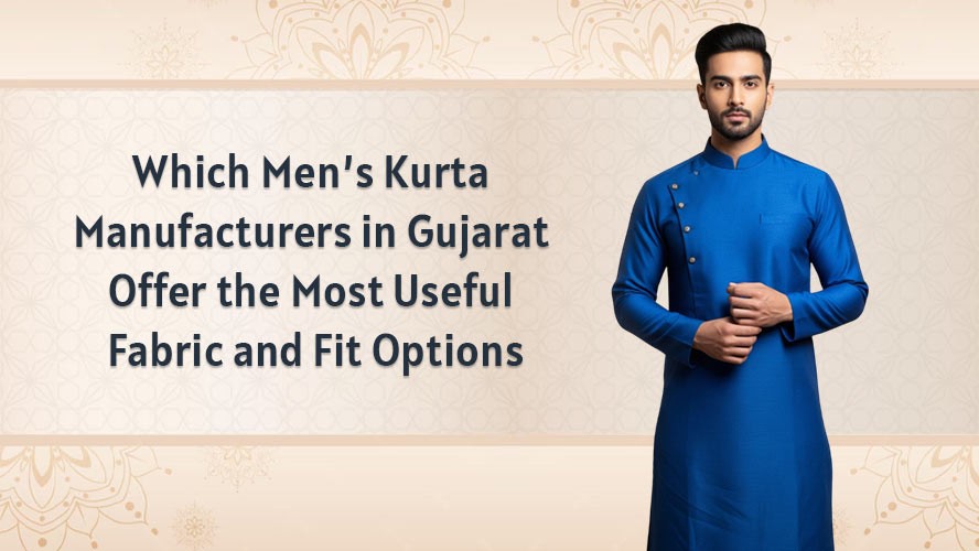 Which Mens Kurta Manufacturers in Gujarat Offer the Most Useful Fabric and Fit Options