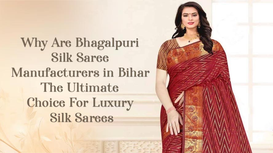 Why Are Bhagalpuri Silk Saree Manufacturers in Bihar The Ultimate Choice For Luxury Silk Sarees