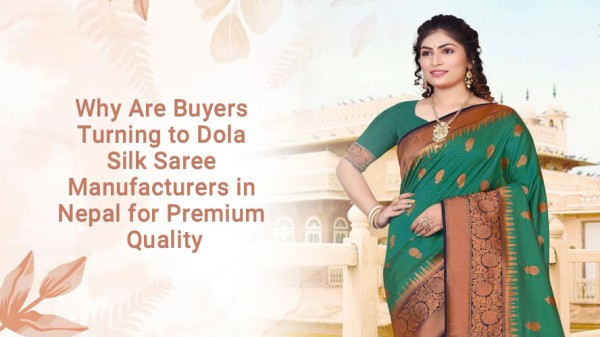 Why Are Buyers Turning to Dola Silk Saree Manufacturers in Nepal for Premium Quality