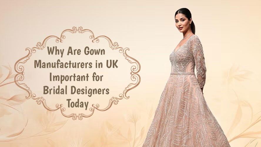 Why Are Gown Manufacturers in UK Important for Bridal Designers Today