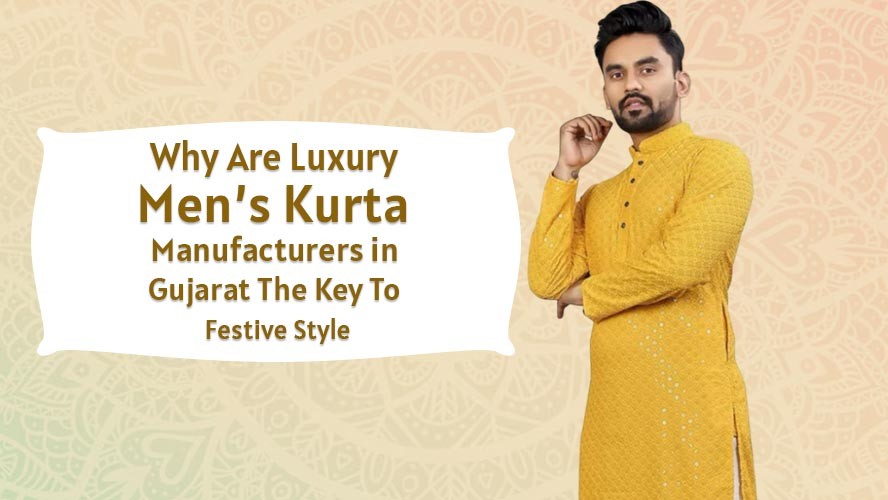 Why Are Luxury Mens Kurta Manufacturers in Gujarat The Key To Festive Style