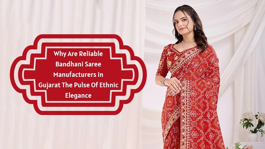 Why Are Reliable Bandhani Saree Manufacturers in Gujarat The Pulse Of Ethnic Elegance
